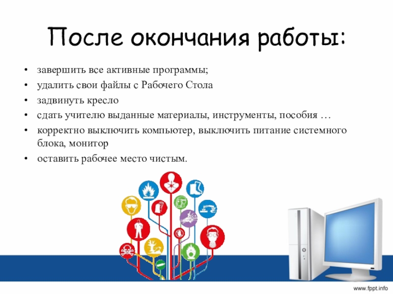 После окончания работы: завершить все активные программы;удалить свои файлы с Рабочего Стола задвинуть кресло сдать учителю выданные