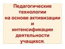 Презентация Педагогические технологии на основе активизации и интенсификации деятельности учащихся.