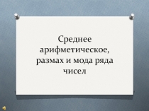 Презентация по математике на тему Среднее арифметическое, размах и мода ряда чисел