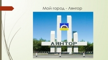 Презентация Мой город - Лянтор