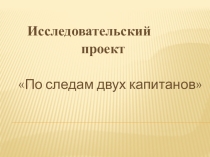 Презентация по проекту По следам Двух капитанов В. Каверина