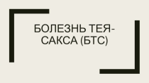 Презентация по теме Болезнь Тея-Сакса (БТС)