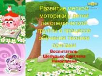 Презентация Развитие мелкой моторики у детей логопедической группы в процессе обучения техники оригами