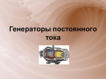 Проезентация по Электронике и электротехнике на тему Генераторы постоянного тока
