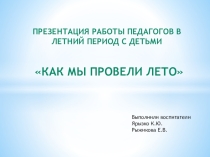 ПРЕЗЕНТАЦИЯ КАК МЫ ПРОВЕЛИ ЛЕТО