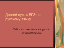 Презентация по русскому языку на тему Долгий путь к ЕГЭ по русскому языку. Работа с текстами.