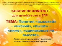Презентация . Занятие по формирование элементарных математических представлений у детей с ОВЗ 5-6 лет. Тема: Понятия высокий – низкий, выше – ниже, одинаковые по высоте.