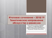 Презентация  Итоговое сочинение - 2018/19. Направление Искусство и ремесло