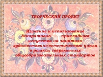 ТВОРЧЕСКИЙ ПРОЕКТ НА ТЕМУИзучение и использование декоративно-прикладного искусства
