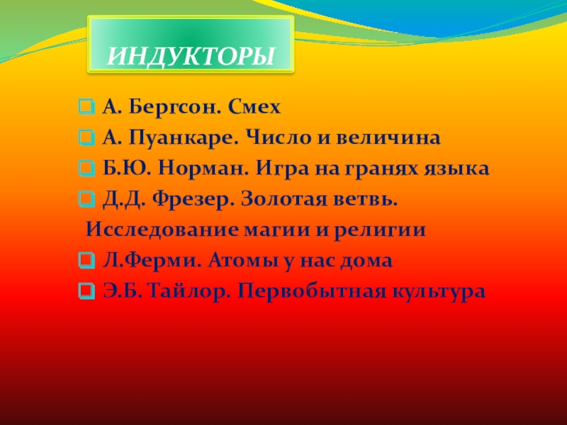 Презентация метапредметного проекта творческого письма Мысли вслух ИНДУКТОРЫА. Бергсон. СмехА. Пуанкаре. Число и величинаБ.Ю. Норман. Игра на гранях ИНДУКТОРЫА. Бергсон. СмехА. Пуанкаре. Число и величинаБ.Ю. Норман. Игра на гранях языкаД.Д. Фрезер. Золотая ветвь.Исследование магии и