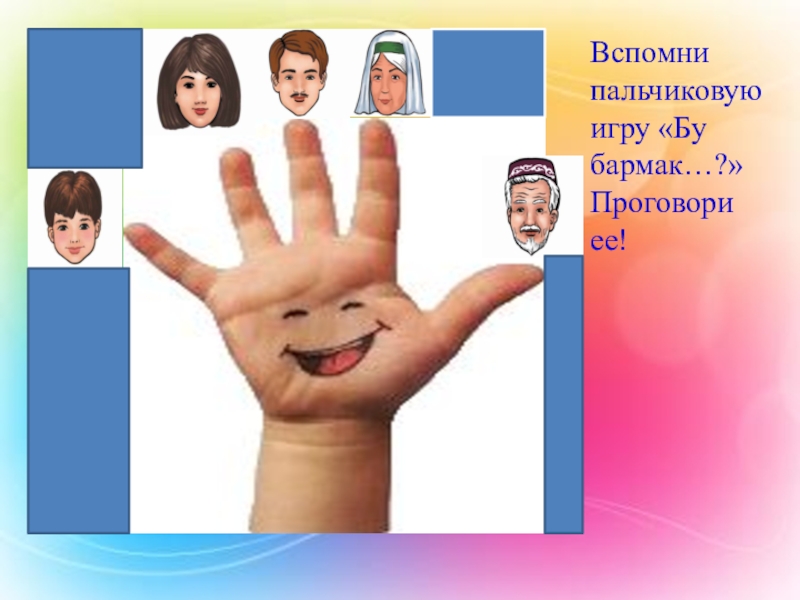 Изучение татарского языка в ДОУ Вспомни пальчиковую игру «Бу бармак…?» Проговори ее! Вспомни пальчиковую игру «Бу бармак…?» Проговори ее!