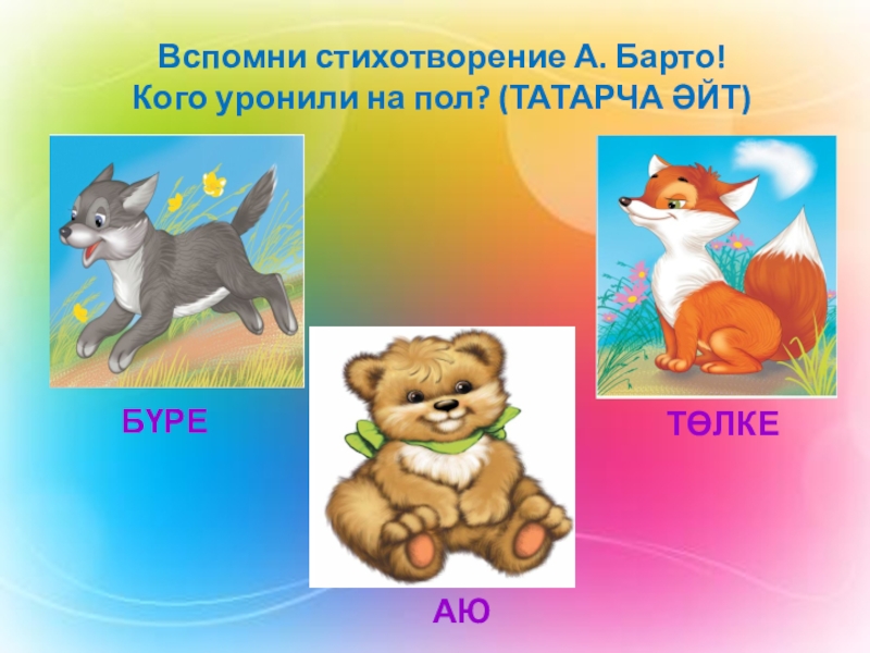 Изучение татарского языка в ДОУ Вспомни стихотворение А. Барто! Кого уронили на пол? (ТАТАРЧА ӘЙТ) БҮРЕАЮТӨЛКЕ Вспомни стихотворение А. Барто! Кого уронили на пол? (ТАТАРЧА ӘЙТ) БҮРЕАЮТӨЛКЕ
