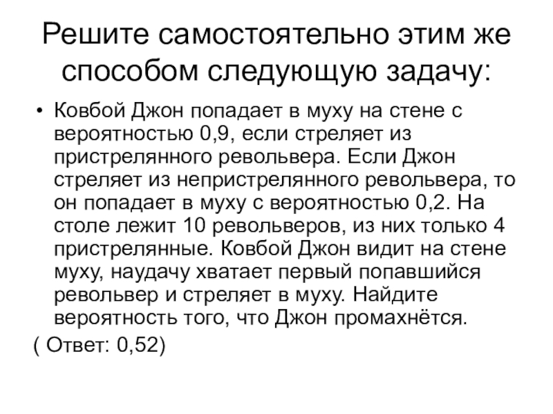 Иллюстрация решения задачи по теории вероятности ветвлением Решите самостоятельно этим же способом следующую задачу:Ковбой Джон попадает в муху Решите самостоятельно этим же способом следующую задачу:Ковбой Джон попадает в муху на стене с вероятностью 0,9, если