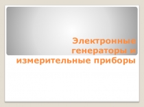 Презентация по дисциплине Электротехника и электроника на тему : Электронные генераторы и измерительные приборы
