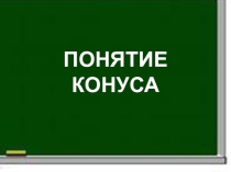 Презентация по геометрии 11 класс Понятие конуса