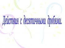 Презентация по теме Действия с десятичными дробями