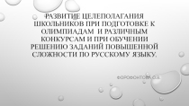 Презентация  развитие целеполагания школьников при подготовке к олимпиадам и различным конкурсам и при обучении решению заданий повышенной сложности по русскому языку