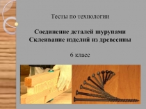 Презентация - тест по технологии на тему Соединение деталей шурупами. Склеивание изделий из древесины