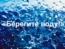 Презентация по окружающему миру на тему Берегите воду!