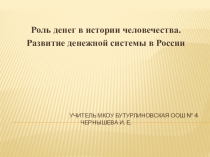 Презентация Роль денег в истории человечества. Развитие денежной системы в России