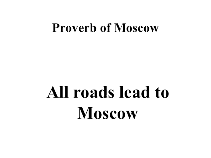Proverb of MoscowAll roads lead to Moscow