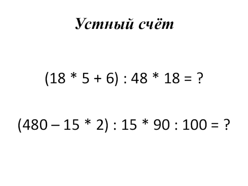 Презентация к уроку математики на тему Закрепление пройденного материала 4 класс Устный счёт(18 * 5 + 6) : 48 * 18 = Устный счёт(18 * 5 + 6) : 48 * 18 = ?(480 – 15 * 2) :
