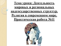 Презентация Тема урока: Деятельность мировых и региональных надгосударственных структур. Религия в современном мире. Практическая работа №11