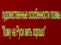 Презентация по литературе Художественные особенности поэмы Кому на Руси жить хорошо