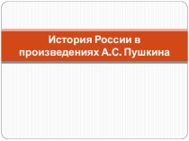Презентация по литературе на тему История России в произведениях А.С.Пушкина