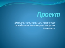 Презентация к проекту по музыке Развитие музыкальных и творческих способностей детей через конкурсное движение