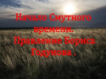 Начало Смутного времени. Правление Бориса Годунова.