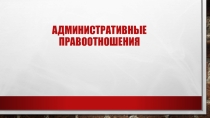 Презентация к уроку по обществознанию Административные правоотношения (9 класс)