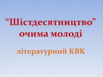 Презентація до літературного КВК за темою Шістдесятництво очима молоді (11 клас)