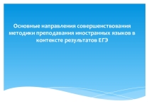 Презентация:Основные направления совершенствования методики преподавания иностранных языков в контексте результатов ЕГЭ