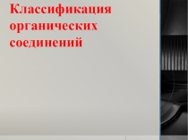 Презентация по химии на тему Классификация органических соединений