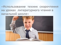 Презентация по литературному чтению на тему Использование техник скорочтения на уроках литературного чтения в начальной школеВиды специальных упражнений для улучшения качества чтения у учащихся начальных классов.