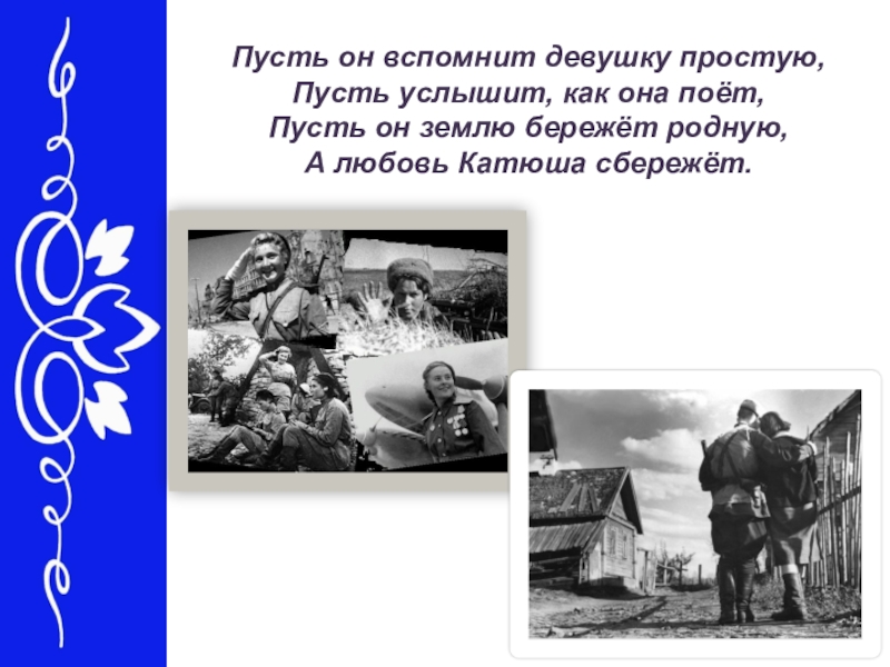 Пусть она поет текст песни. Пусть он вспомнит девушку простую пусть услышит как она поет. Пусть он землю бережет родную а любовь Катюша сбережет. Пусть услышит как она поет. Катюша пусть он вспомнит девушку простую.