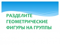 Презентация к одному из этапов урока по математике на тему Раздели геометрические фигуры на группы.