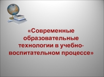 Презентация Современные образовательные технологии в учебно-воспитательном процессе