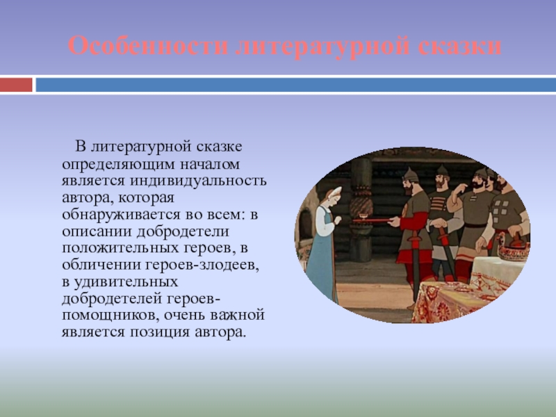 Особенности литературной сказки В литературной сказке определяющим началом является индивидуальность автора, которая обнаруживается во всем: в описании