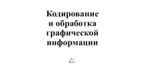 Презентация Кодирование и обработка графической информации