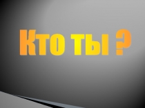 Презентация к классному часу: Кто ты?