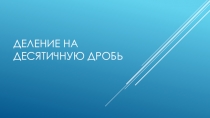 Презентация по математике на тему Деление на десятичную дробь (5 класс)