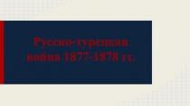 Презентация по истории России на тему: Русско-турецкая война 1877-1878 гг. (8 класс)