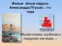 Презентация к художественному фильму Алые паруса (Году кино посвящается...) 7 класс
