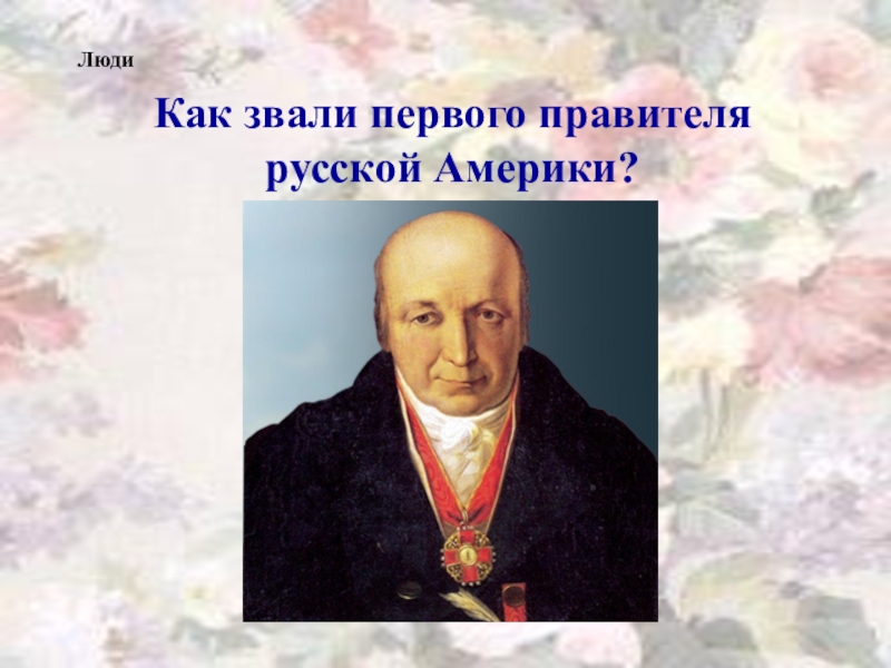 Как звали первого известного. Правитель русской Америки. Первый правитель русской Америки. Как звали 1 художника. Как звали первого русского человека.