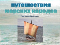 Презентация к открытому уроку по географии на тему Путешествие морских народов