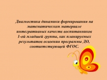 Презентация по ФЭМП на тему Диагностика динамики формирования на математическом материале интегративных качеств воспитанников 1-ой младшей группы, как планируемых результатов освоения программы ДО, соответствующей ФГОС.