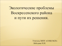 Презентация Экологические проблемы Воскресенского района и пути их решения.