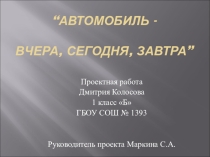 Презентация проекта на тему:  Автомобиль - вчера, сегодня, завтра.
